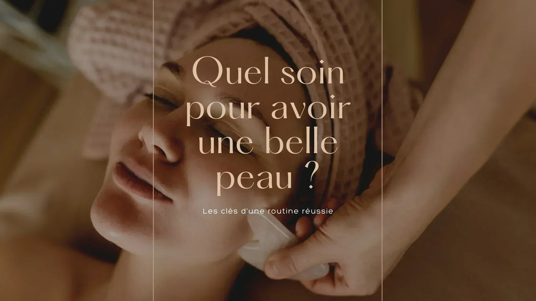 Quel soin pour avoir une belle peau ? Les clés d’une routine réussie